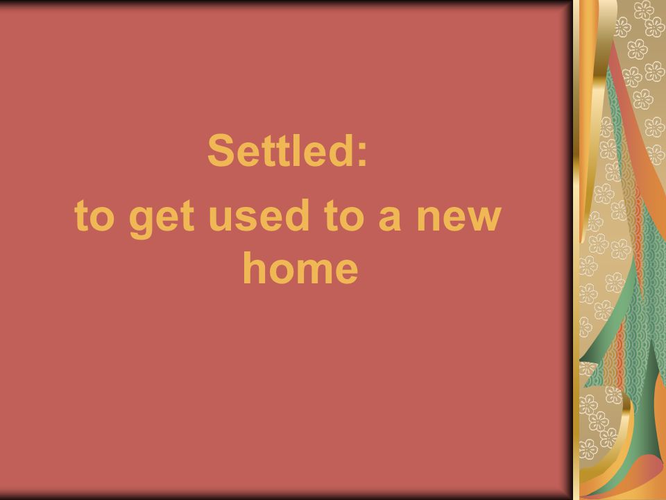 Settled: to get used to a new home