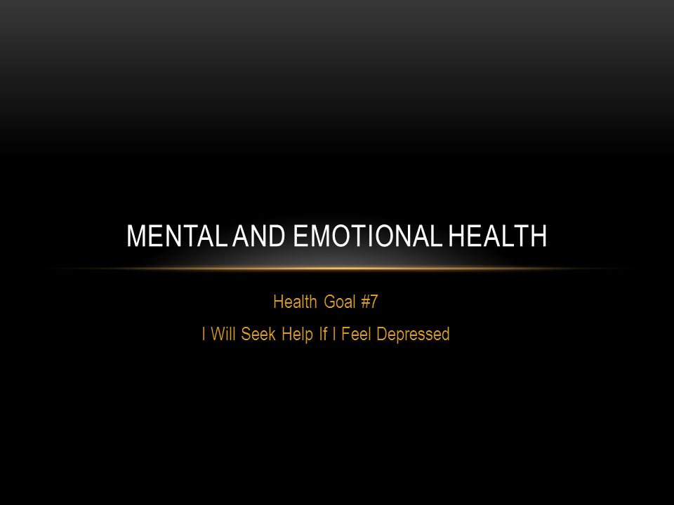 Health Goal #7 I Will Seek Help If I Feel Depressed MENTAL AND EMOTIONAL HEALTH