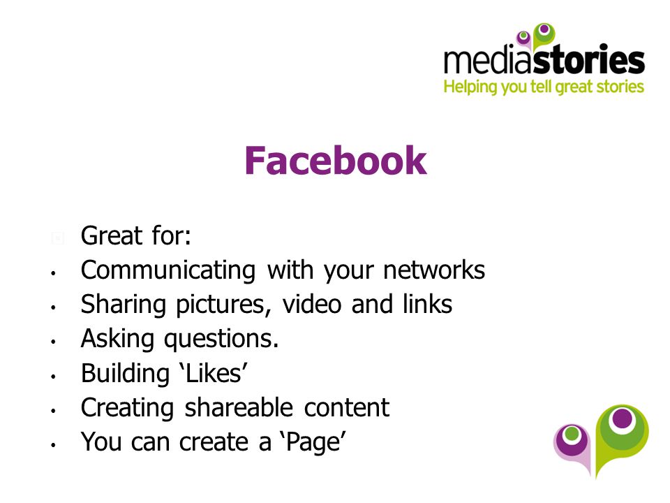 Facebook  Great for: Communicating with your networks Sharing pictures, video and links Asking questions.