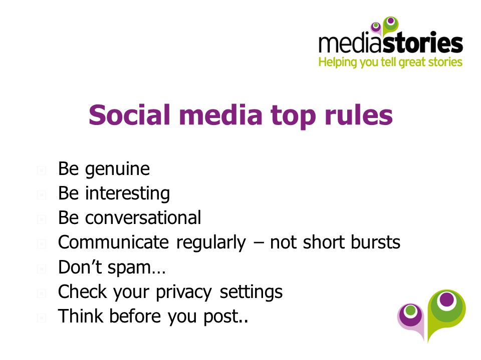 Social media top rules  Be genuine  Be interesting  Be conversational  Communicate regularly – not short bursts  Don’t spam…  Check your privacy settings  Think before you post..