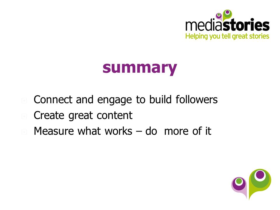 summary  Connect and engage to build followers  Create great content  Measure what works – do more of it