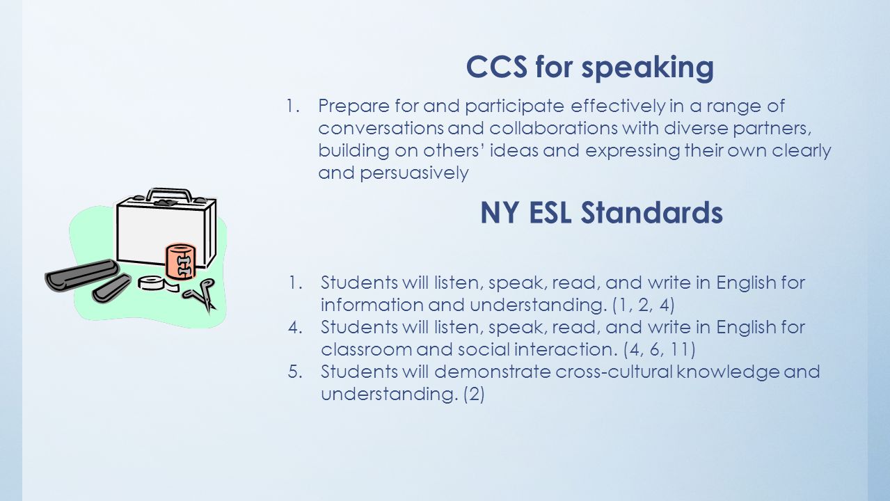 1.Prepare for and participate effectively in a range of conversations and collaborations with diverse partners, building on others’ ideas and expressing their own clearly and persuasively CCS for speaking 1.Students will listen, speak, read, and write in English for information and understanding.