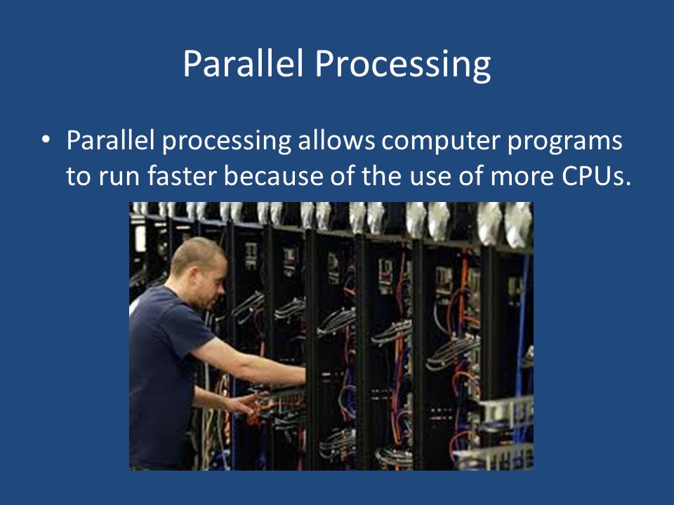 Parallel Processing Parallel processing allows computer programs to run faster because of the use of more CPUs.
