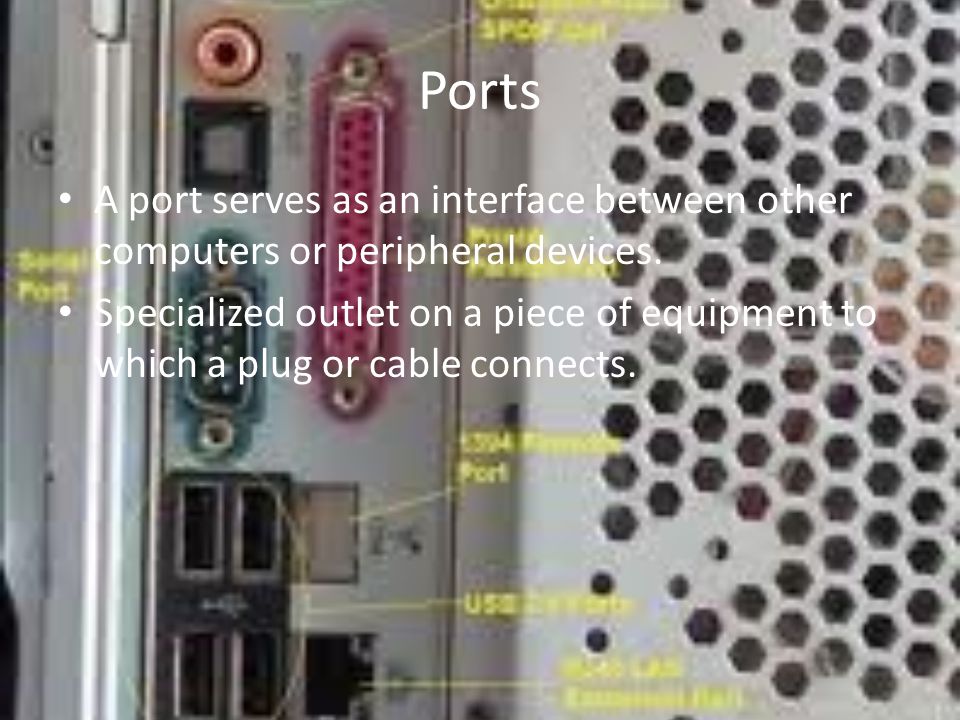 Ports A port serves as an interface between other computers or peripheral devices.
