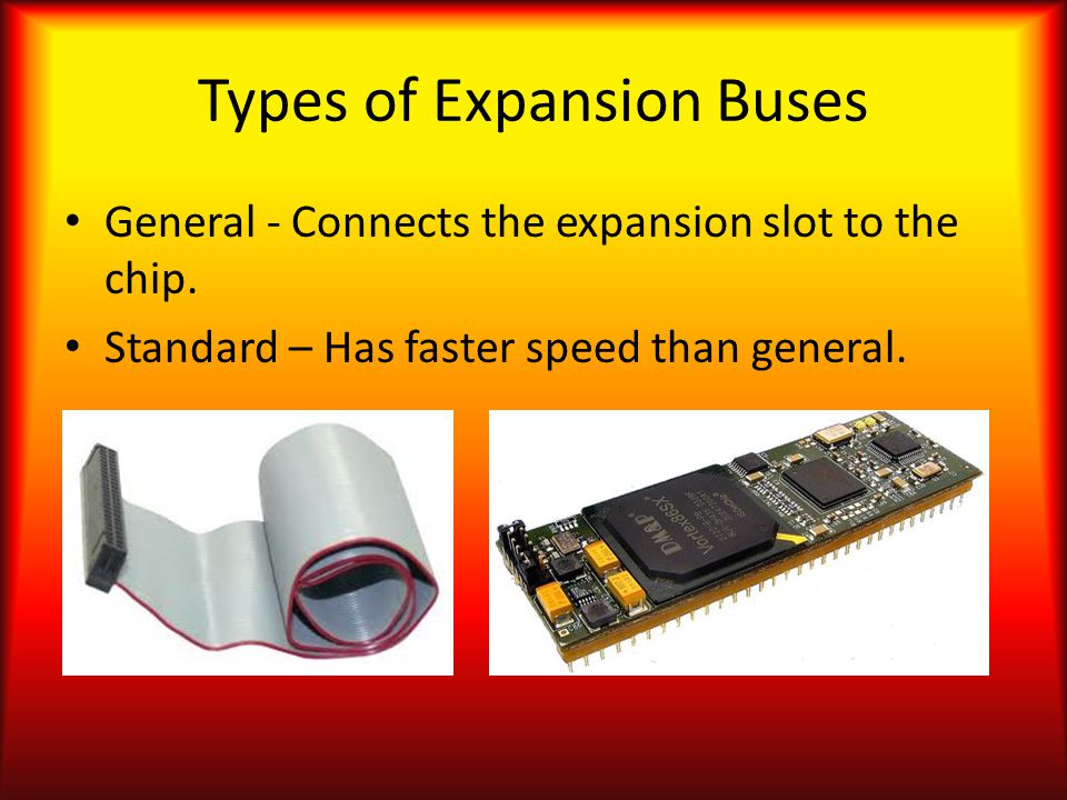 Types of Expansion Buses General - Connects the expansion slot to the chip.