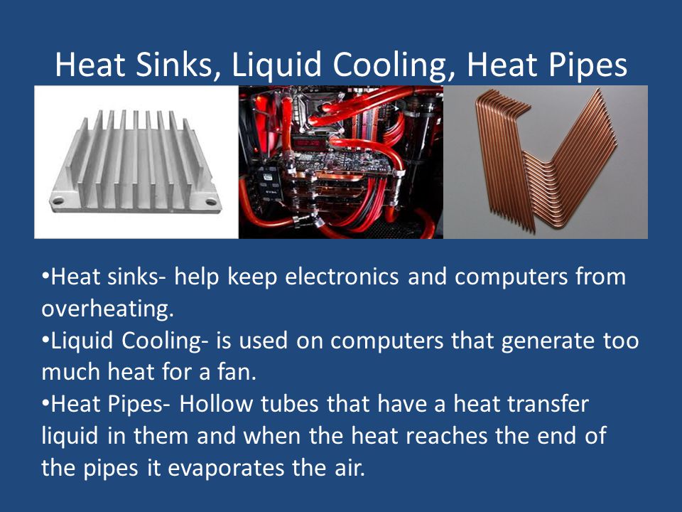 Heat Sinks, Liquid Cooling, Heat Pipes Heat sinks- help keep electronics and computers from overheating.