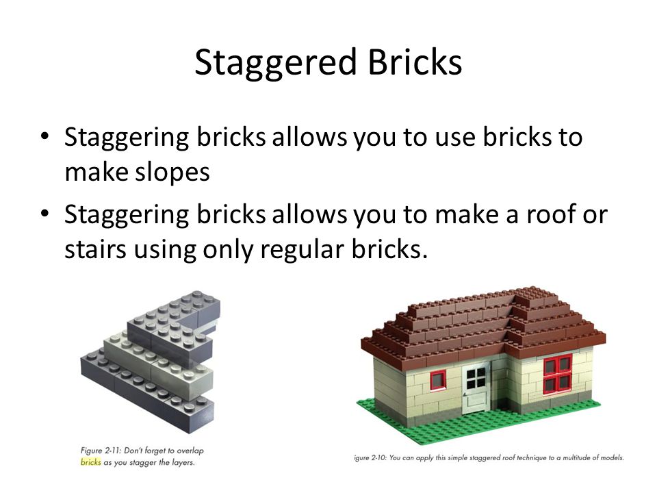 Staggered Bricks Staggering bricks allows you to use bricks to make slopes Staggering bricks allows you to make a roof or stairs using only regular bricks.