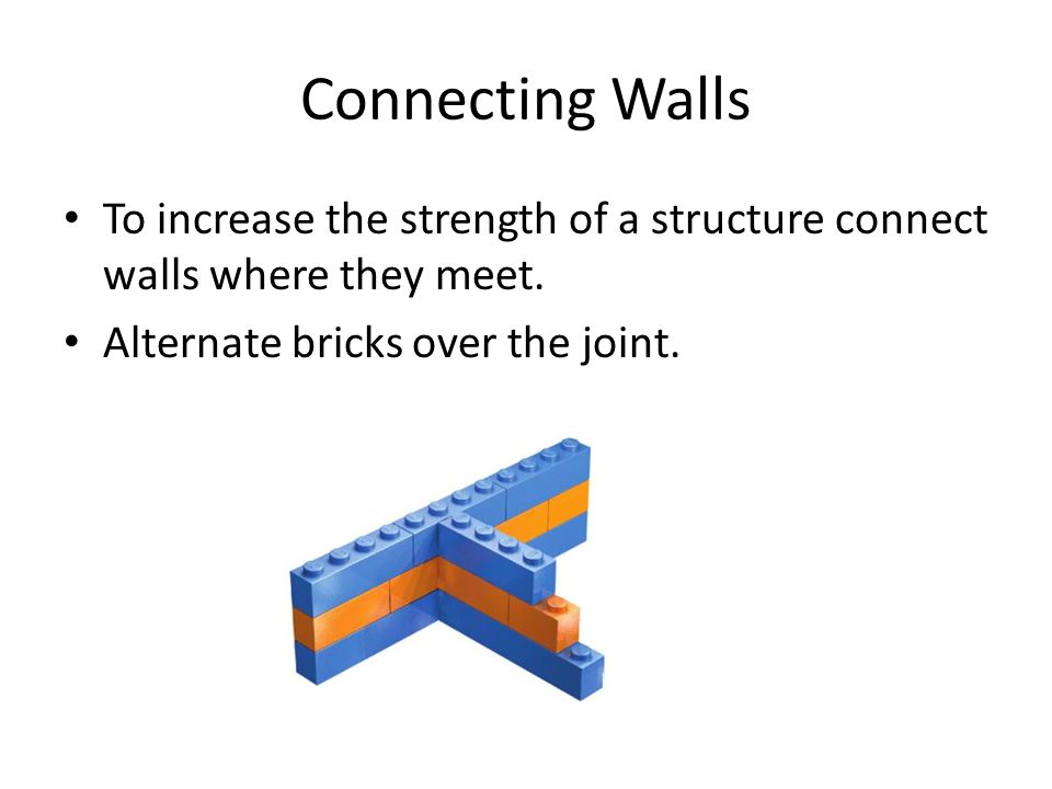 Connecting Walls To increase the strength of a structure connect walls where they meet.