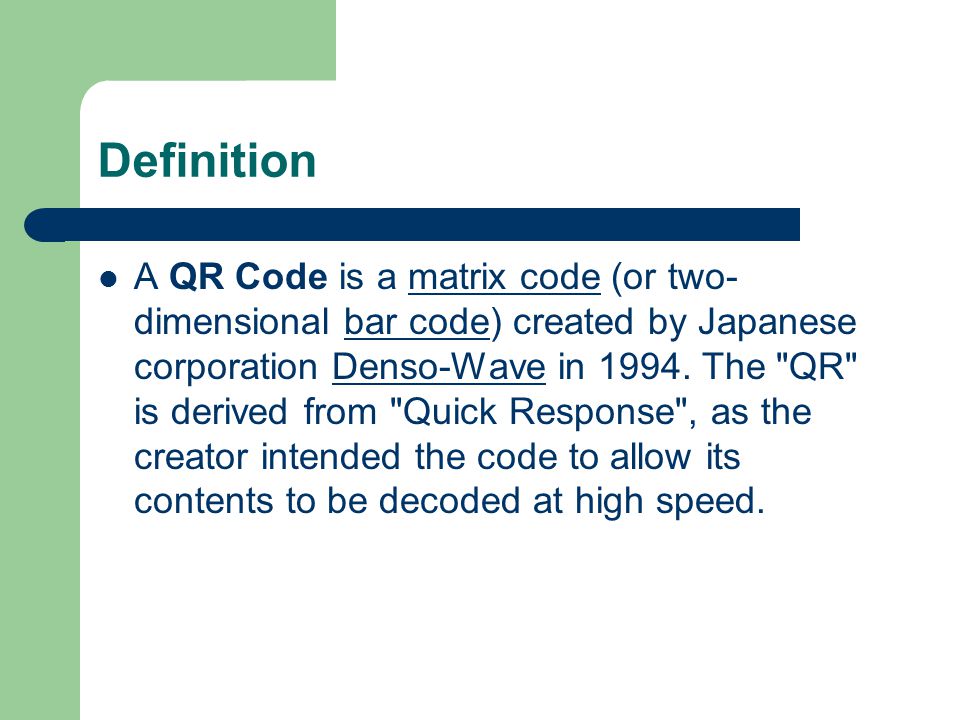 Definition A QR Code is a matrix code (or two- dimensional bar code) created by Japanese corporation Denso-Wave in 1994.