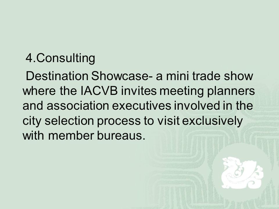 4.Consulting Destination Showcase- a mini trade show where the IACVB invites meeting planners and association executives involved in the city selection process to visit exclusively with member bureaus.