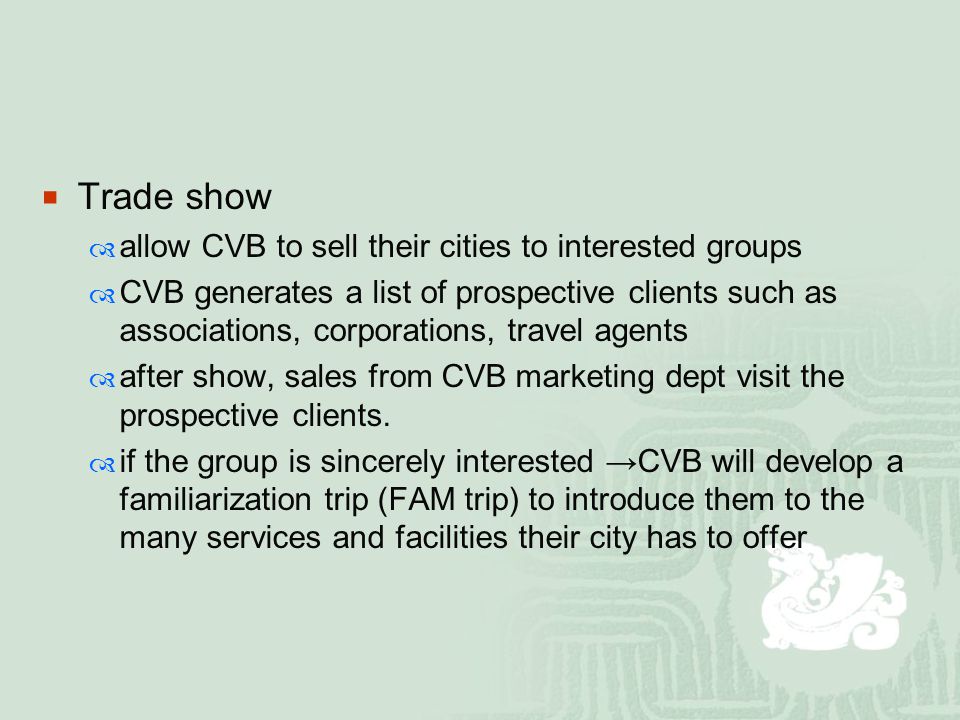  Trade show  allow CVB to sell their cities to interested groups  CVB generates a list of prospective clients such as associations, corporations, travel agents  after show, sales from CVB marketing dept visit the prospective clients.