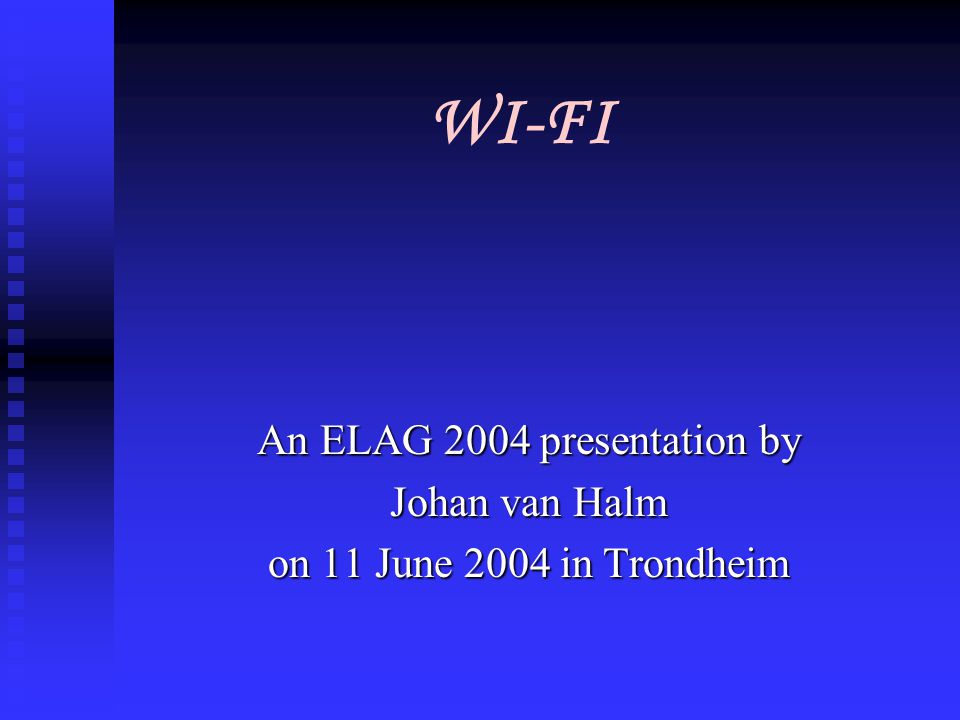 WI-FI An ELAG 2004 presentation by Johan van Halm on 11 June 2004 in Trondheim
