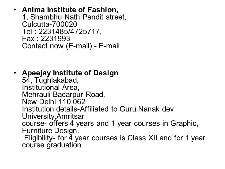 Anima Institute of Fashion, 1, Shambhu Nath Pandit street, Culcutta Tel : / , Fax : Contact now ( ) -  Apeejay Institute of Design 54, Tughlakabad, Institutional Area, Mehrauli Badarpur Road, New Delhi Institution details-Affiliated to Guru Nanak dev University,Amritsar course- offers 4 years and 1 year courses in Graphic, Furniture Design.