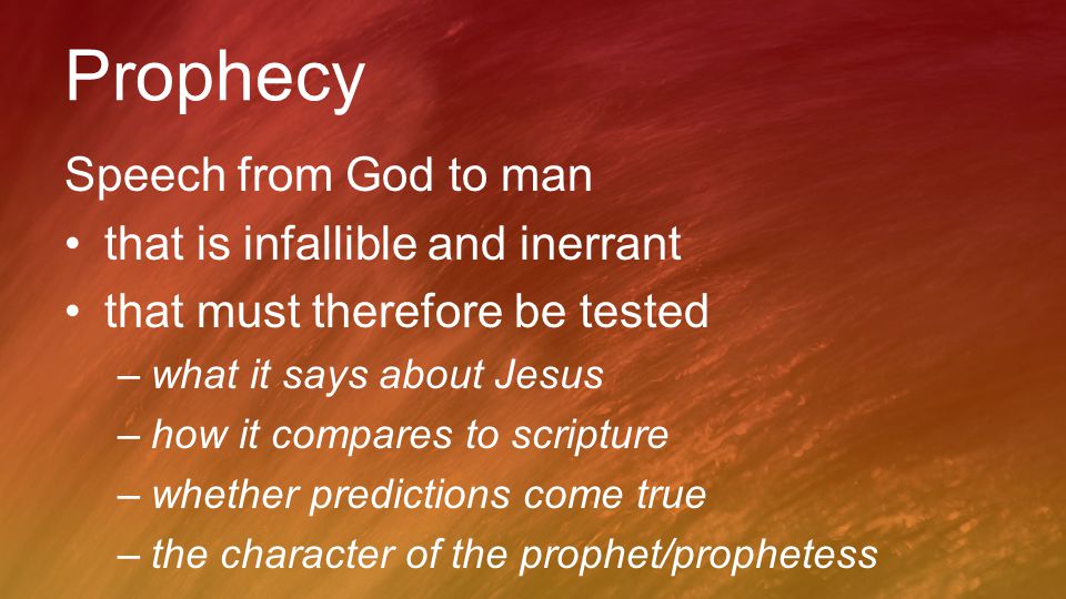 Prophecy Speech from God to man that is infallible and inerrant that must therefore be tested –what it says about Jesus –how it compares to scripture –whether predictions come true –the character of the prophet/prophetess