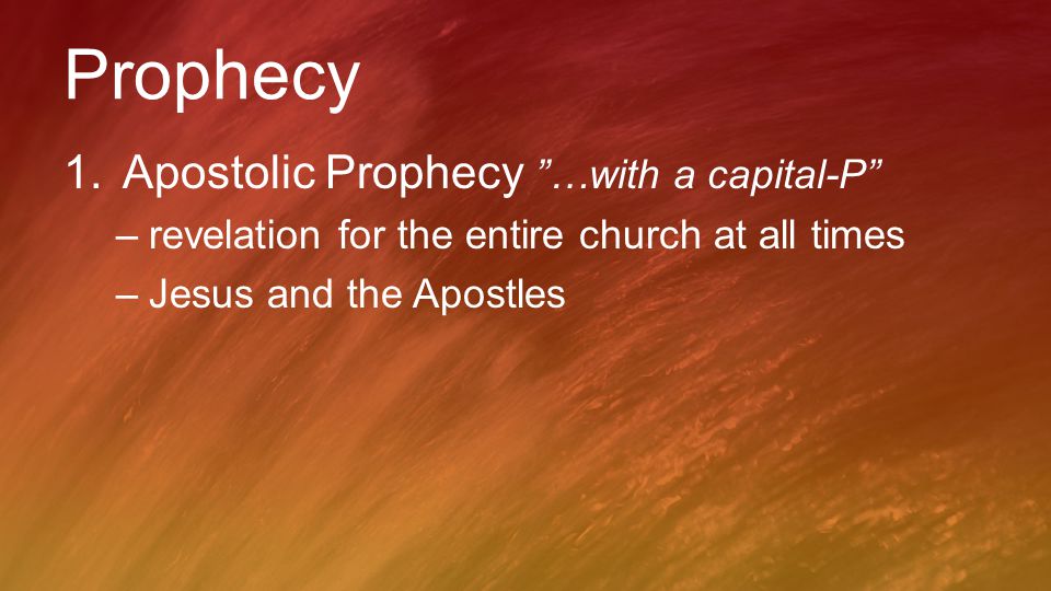Prophecy 1.Apostolic Prophecy …with a capital-P –revelation for the entire church at all times –Jesus and the Apostles