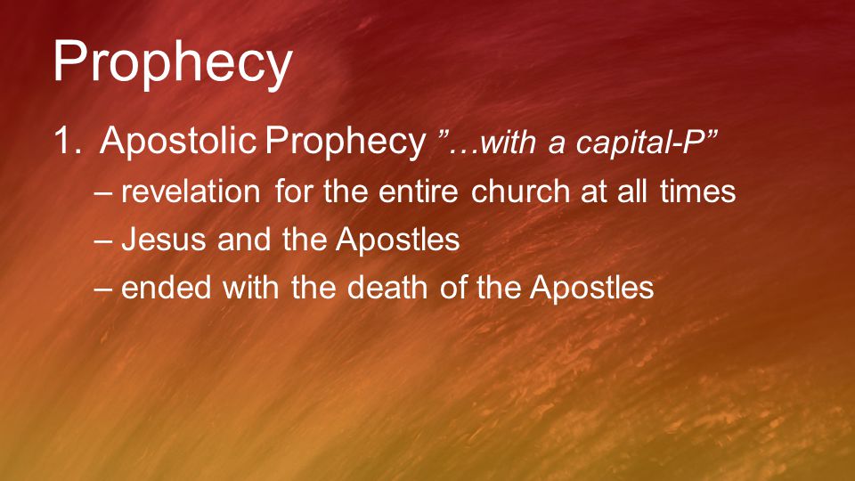Prophecy 1.Apostolic Prophecy …with a capital-P –revelation for the entire church at all times –Jesus and the Apostles –ended with the death of the Apostles