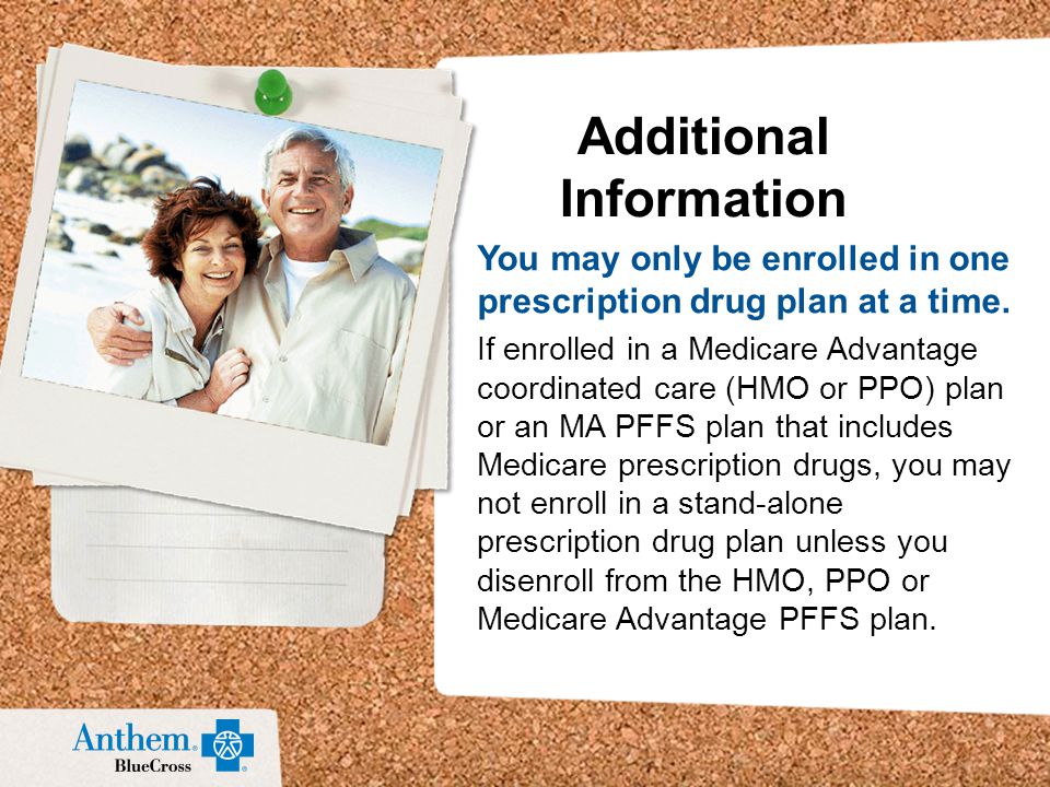 You may only be enrolled in one prescription drug plan at a time.