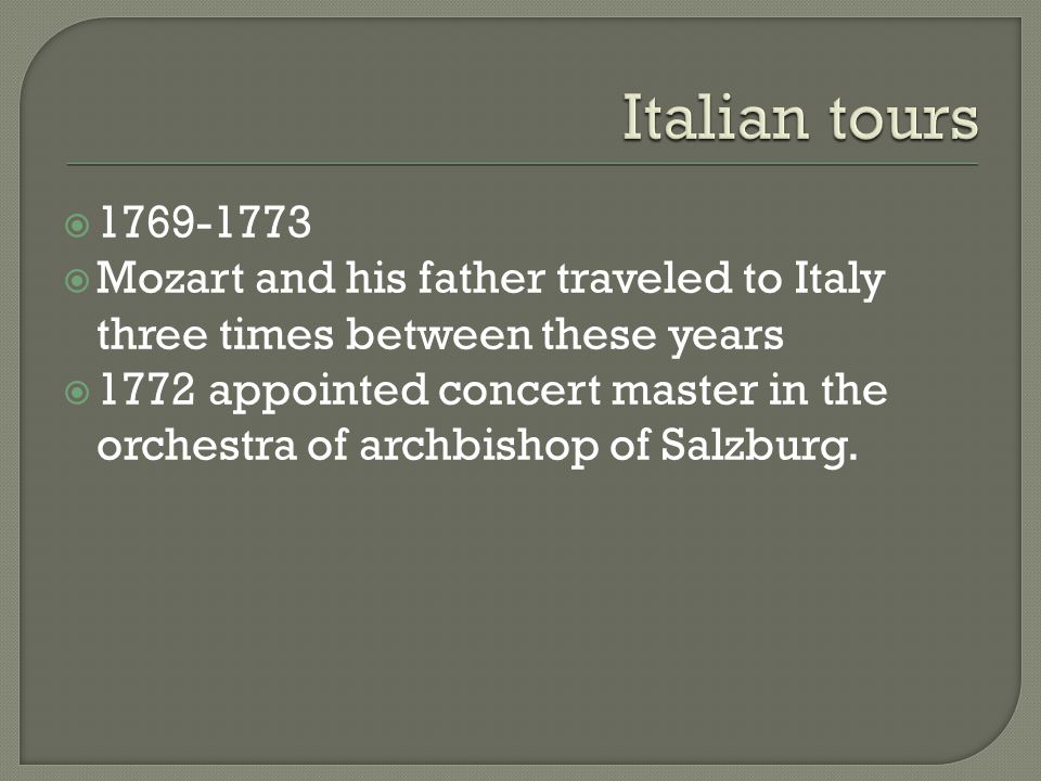   Mozart and his father traveled to Italy three times between these years  1772 appointed concert master in the orchestra of archbishop of Salzburg.