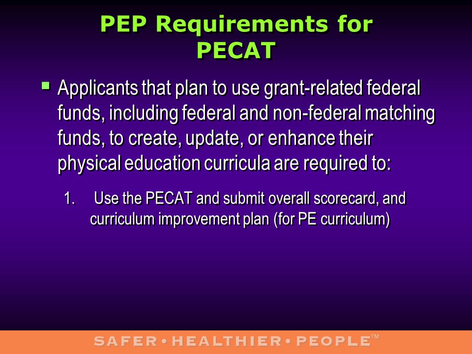 PEP Requirements for PECAT  Applicants that plan to use grant-related federal funds, including federal and non-federal matching funds, to create, update, or enhance their physical education curricula are required to: 1.