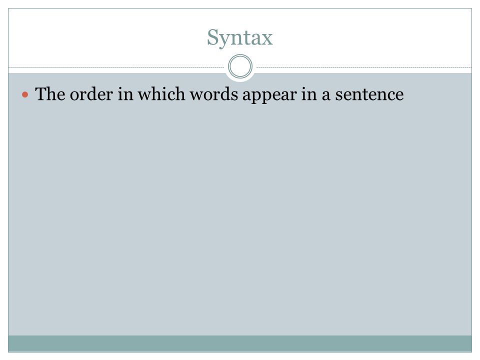 Syntax The order in which words appear in a sentence