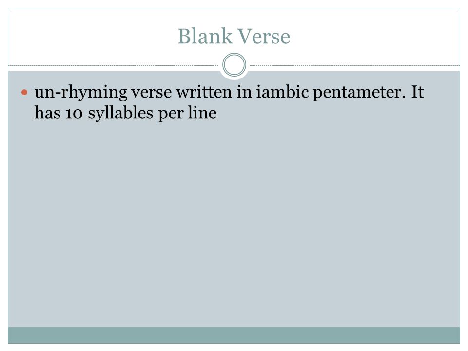 Blank Verse un-rhyming verse written in iambic pentameter. It has 10 syllables per line