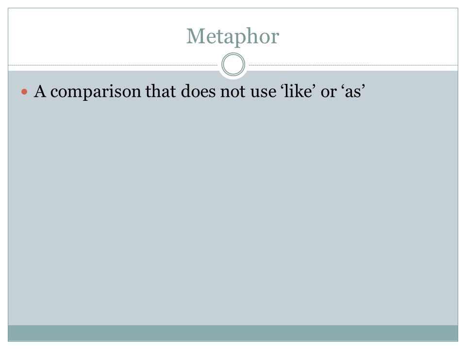 Metaphor A comparison that does not use ‘like’ or ‘as’