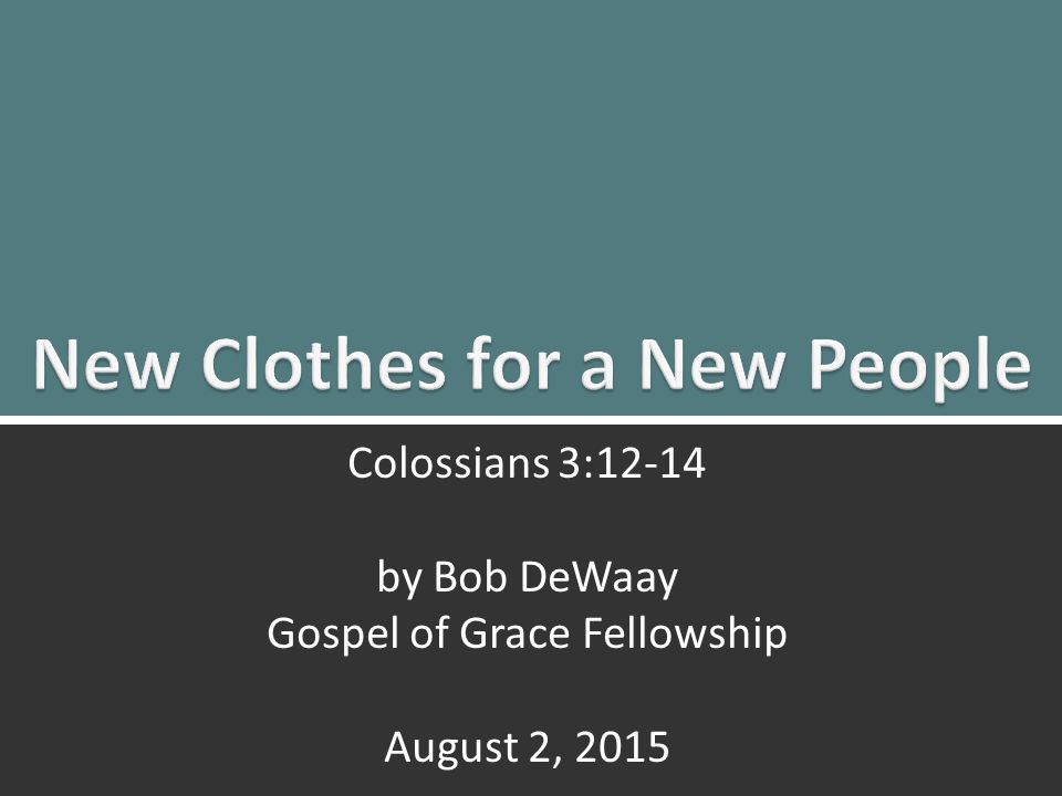 New Clothes for a New People: Colossians 3: Colossians 3:12-14 by Bob DeWaay Gospel of Grace Fellowship August 2, 2015