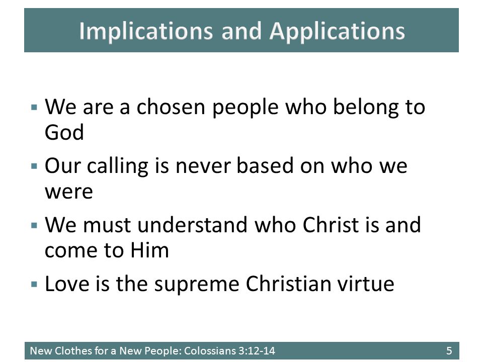 New Clothes for a New People: Colossians 3:  We are a chosen people who belong to God  Our calling is never based on who we were  We must understand who Christ is and come to Him  Love is the supreme Christian virtue