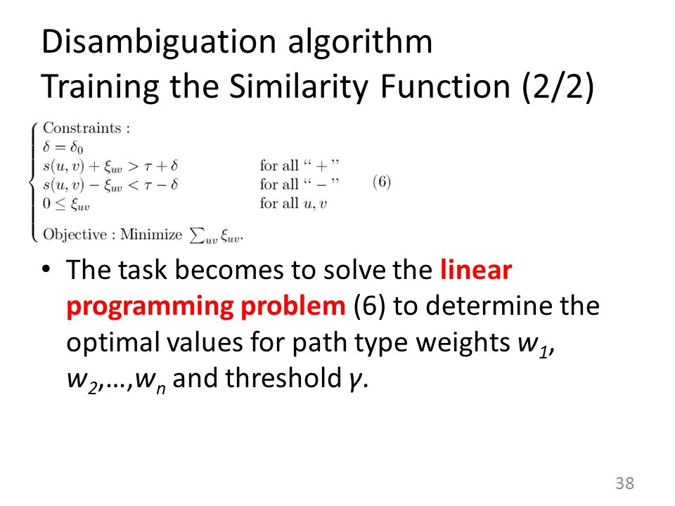 Disambiguation algorithm Training the Similarity Function (2/2) The task becomes to solve the linear programming problem (6) to determine the optimal values for path type weights w 1, w 2,…,w n and threshold γ.