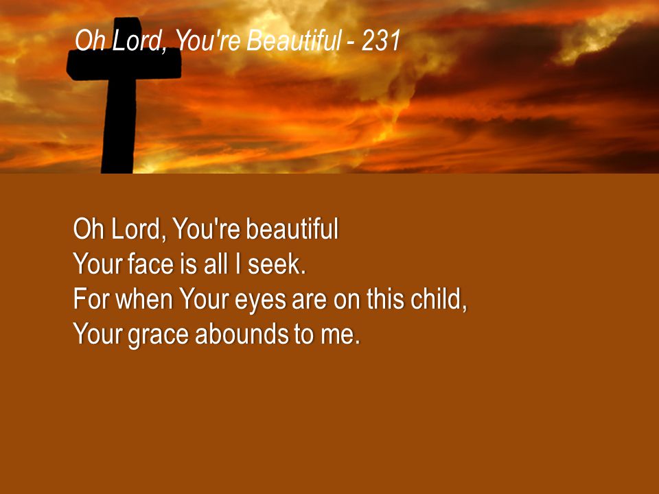 Oh Lord, You re Beautiful Oh Lord, You re beautifulOh Lord, You re beautiful Your face is all I seek.Your face is all I seek.