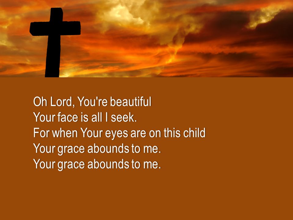 Oh Lord, You re beautifulOh Lord, You re beautiful Your face is all I seek.Your face is all I seek.