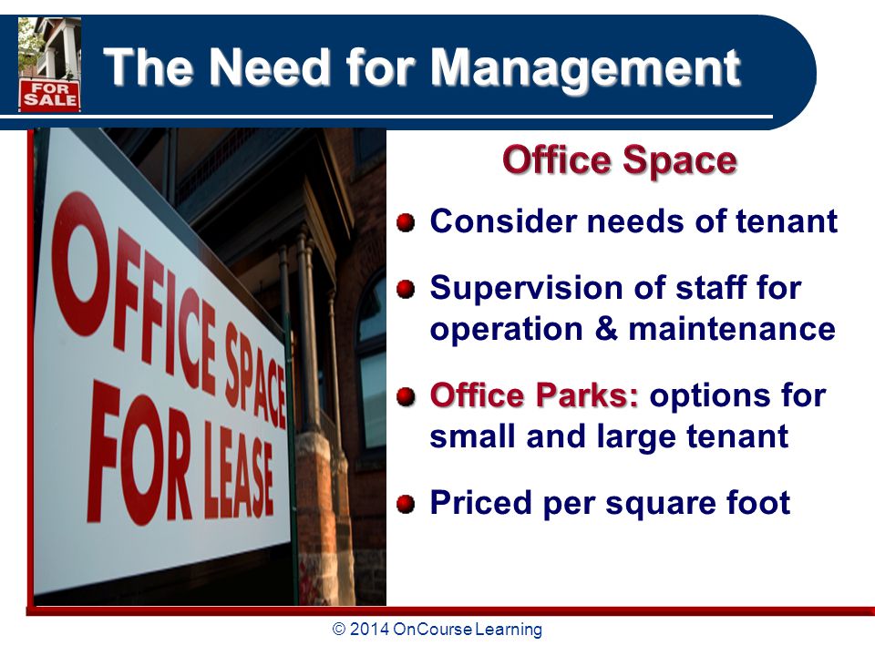 © 2014 OnCourse Learning The Need for Management Consider needs of tenant Supervision of staff for operation & maintenance Office Parks: Office Parks: options for small and large tenant Priced per square foot
