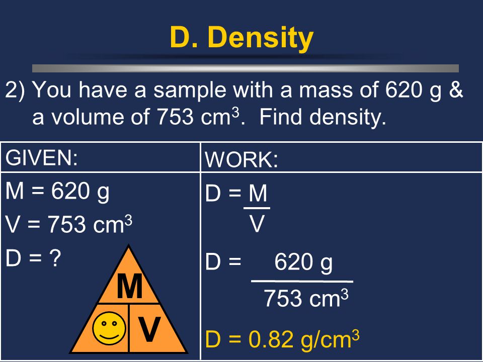D. Density 2) You have a sample with a mass of 620 g & a volume of 753 cm 3.