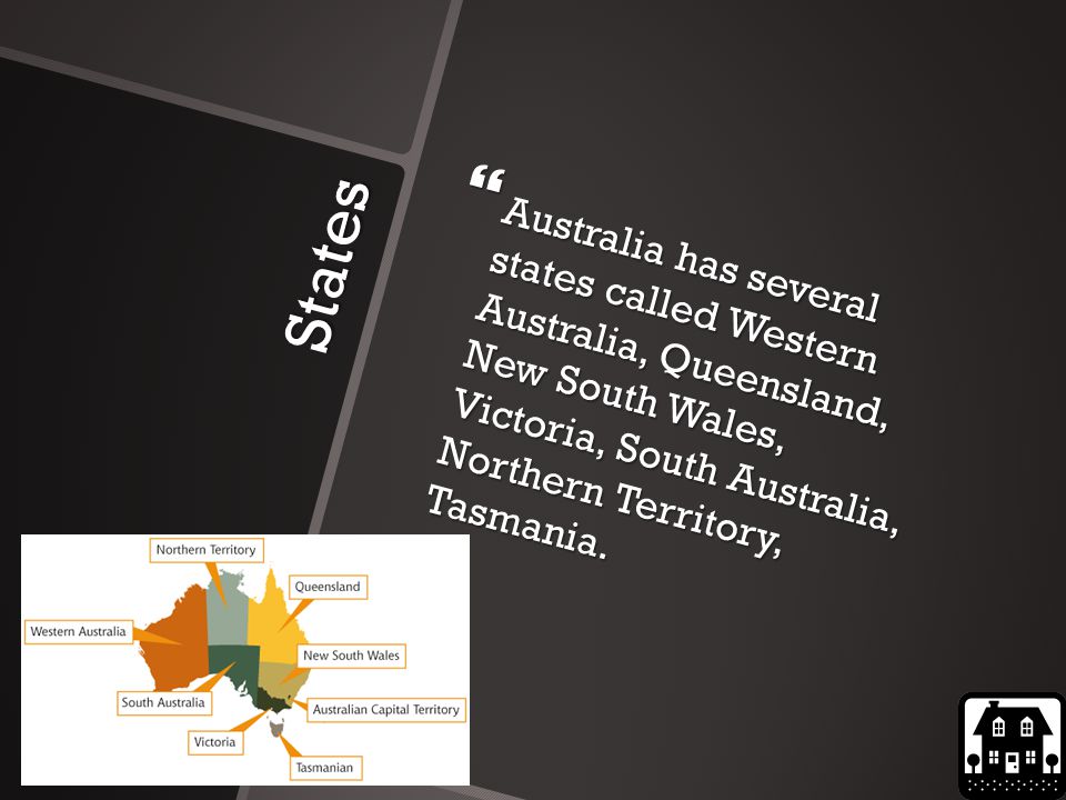 States  Australia has several states called Western Australia, Queensland, New South Wales, Victoria, South Australia, Northern Territory, Tasmania.