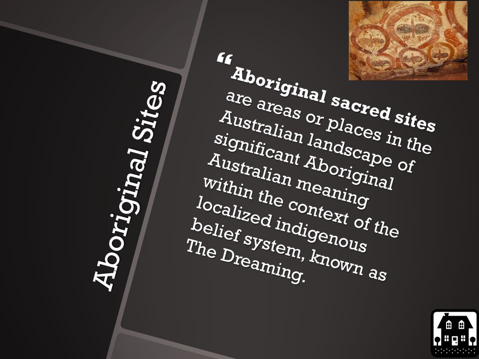 Aboriginal Sites  Aboriginal sacred sites are areas or places in the Australian landscape of significant Aboriginal Australian meaning within the context of the localized indigenous belief system, known as The Dreaming.