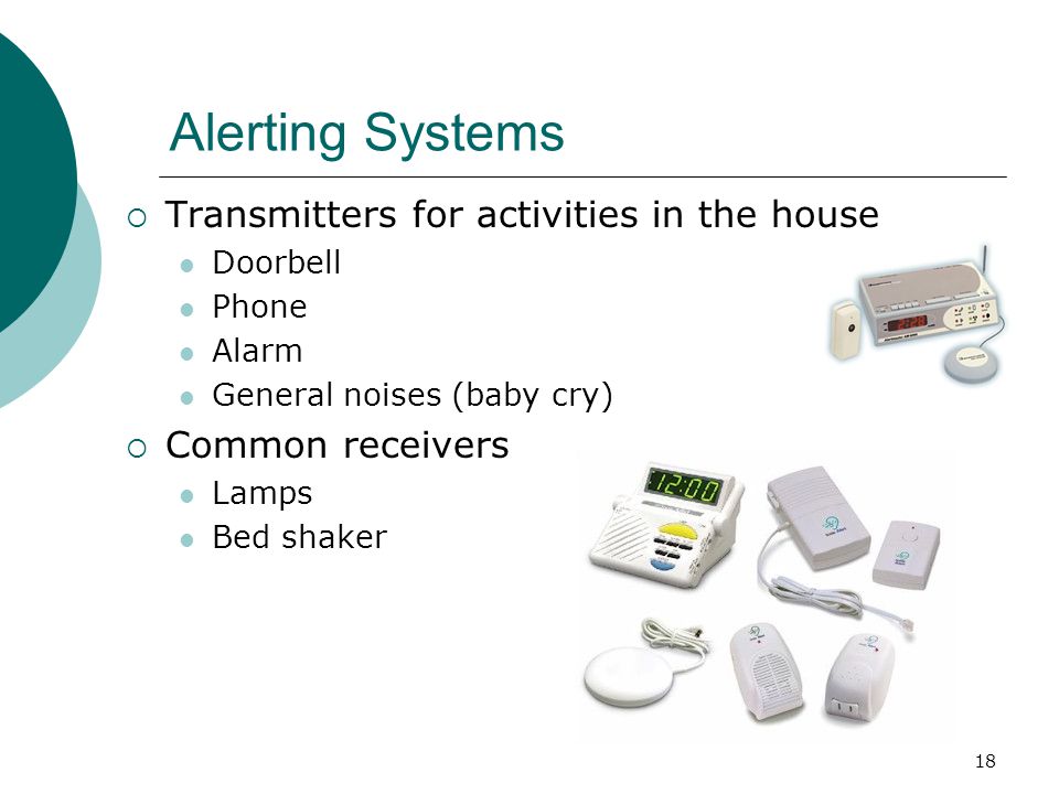18 Alerting Systems  Transmitters for activities in the house Doorbell Phone Alarm General noises (baby cry)  Common receivers Lamps Bed shaker