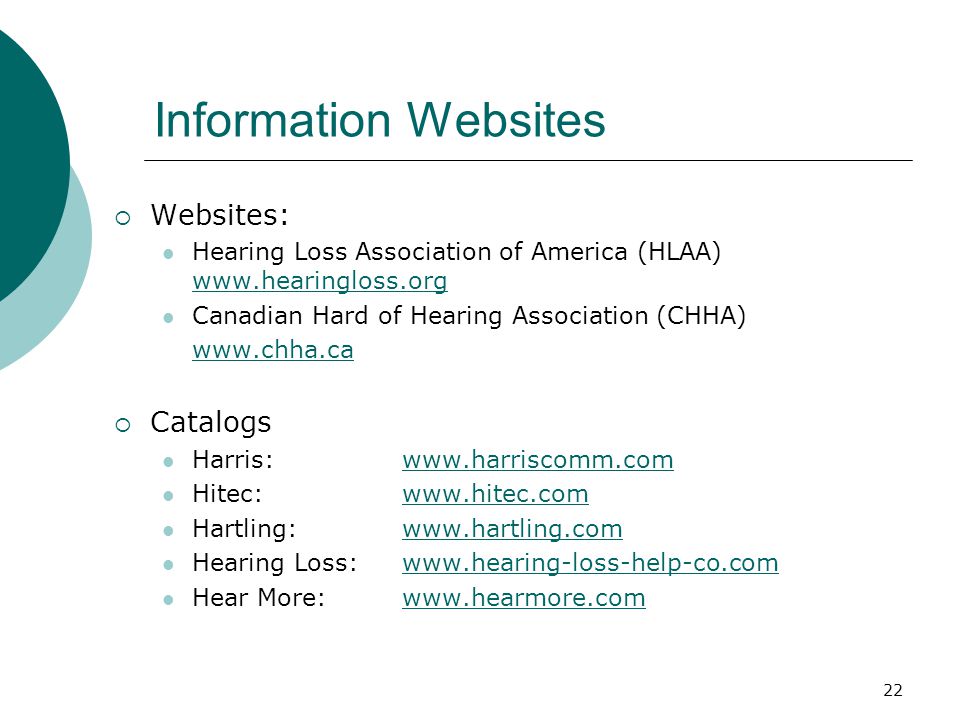 22 Information Websites  Websites: Hearing Loss Association of America (HLAA)     Canadian Hard of Hearing Association (CHHA)    Catalogs Harris:  Hitec:  Hartling:  Hearing Loss:  Hear More: