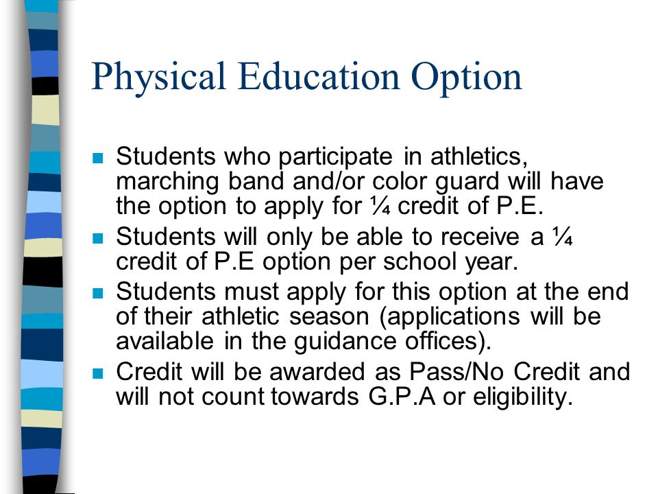 Physical Education Option n Students who participate in athletics, marching band and/or color guard will have the option to apply for ¼ credit of P.E.