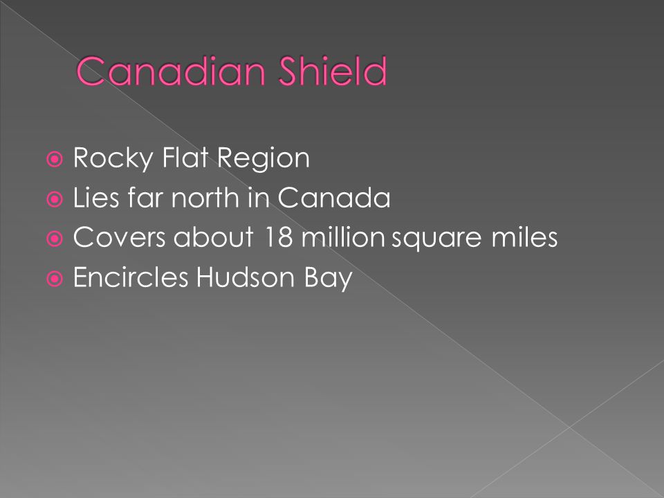  Rocky Flat Region  Lies far north in Canada  Covers about 18 million square miles  Encircles Hudson Bay