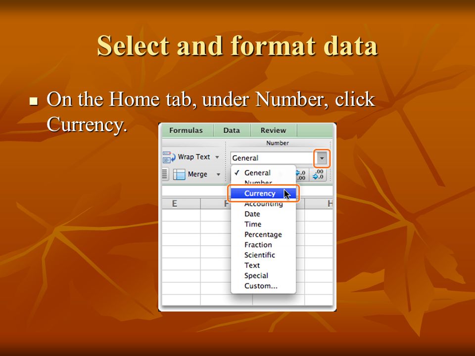 Select and format data On the Home tab, under Number, click Currency.