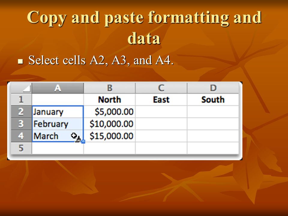 Copy and paste formatting and data Select cells A2, A3, and A4. Select cells A2, A3, and A4.