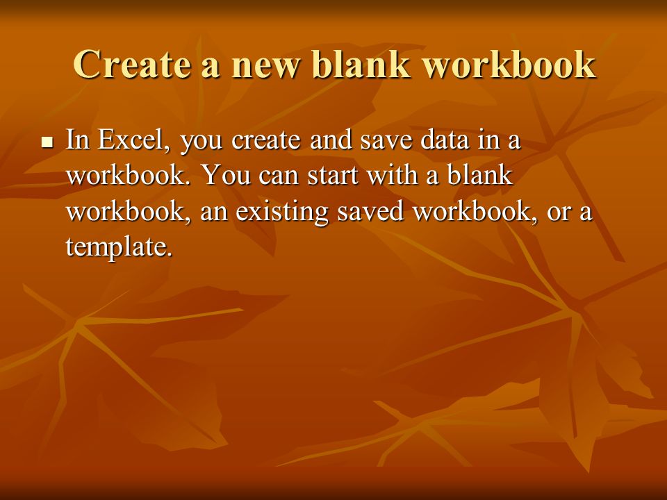 Create a new blank workbook In Excel, you create and save data in a workbook.