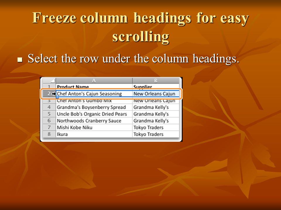 Freeze column headings for easy scrolling Select the row under the column headings.