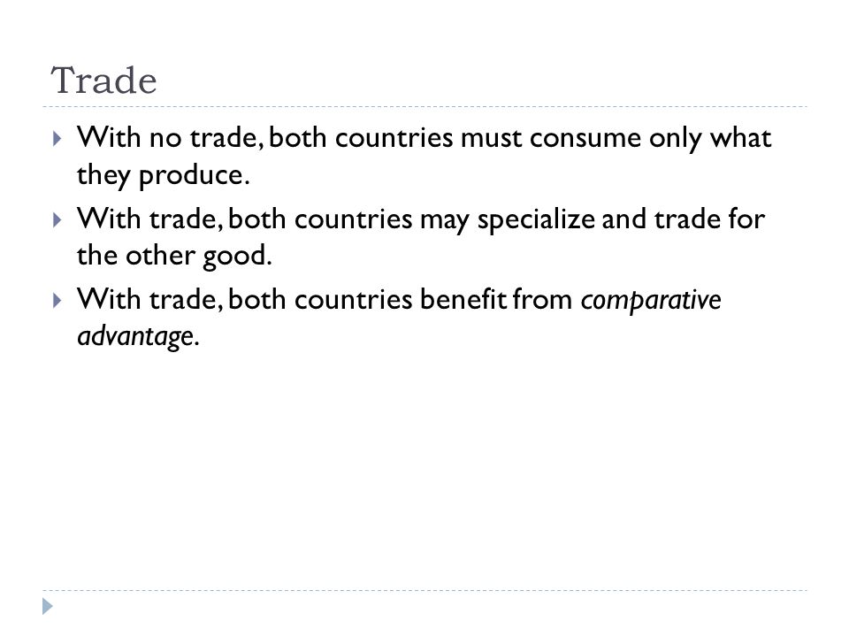 Trade  With no trade, both countries must consume only what they produce.