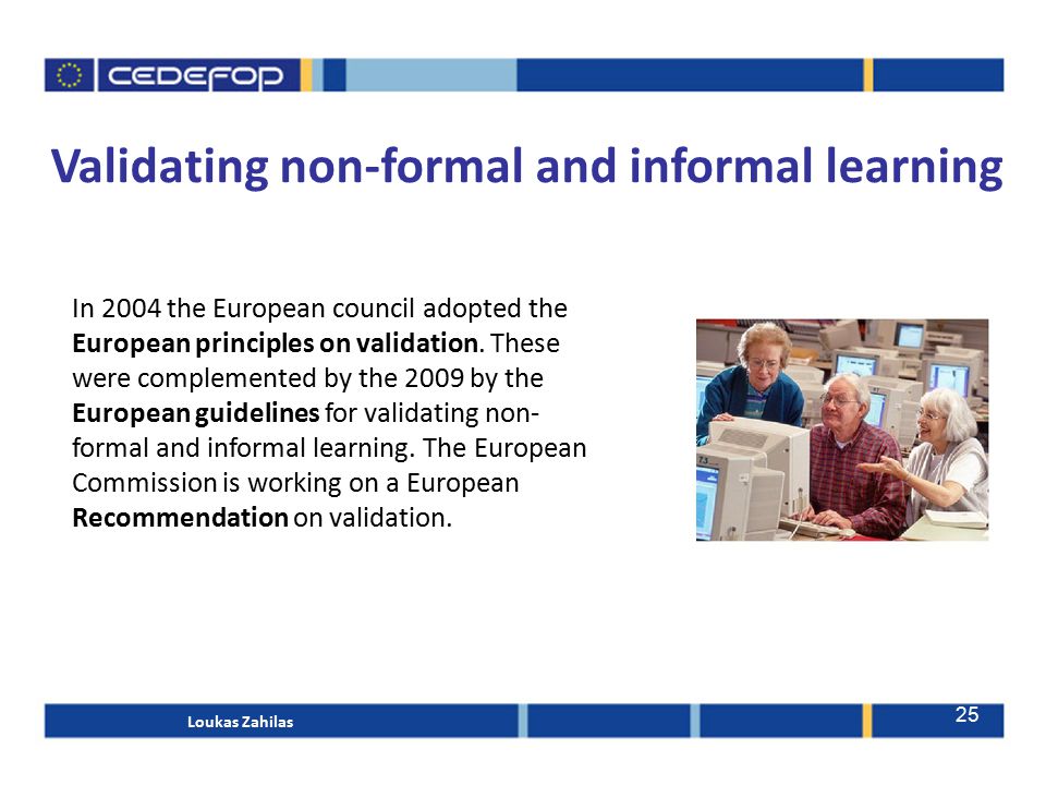 25 Validating non-formal and informal learning In 2004 the European council adopted the European principles on validation.