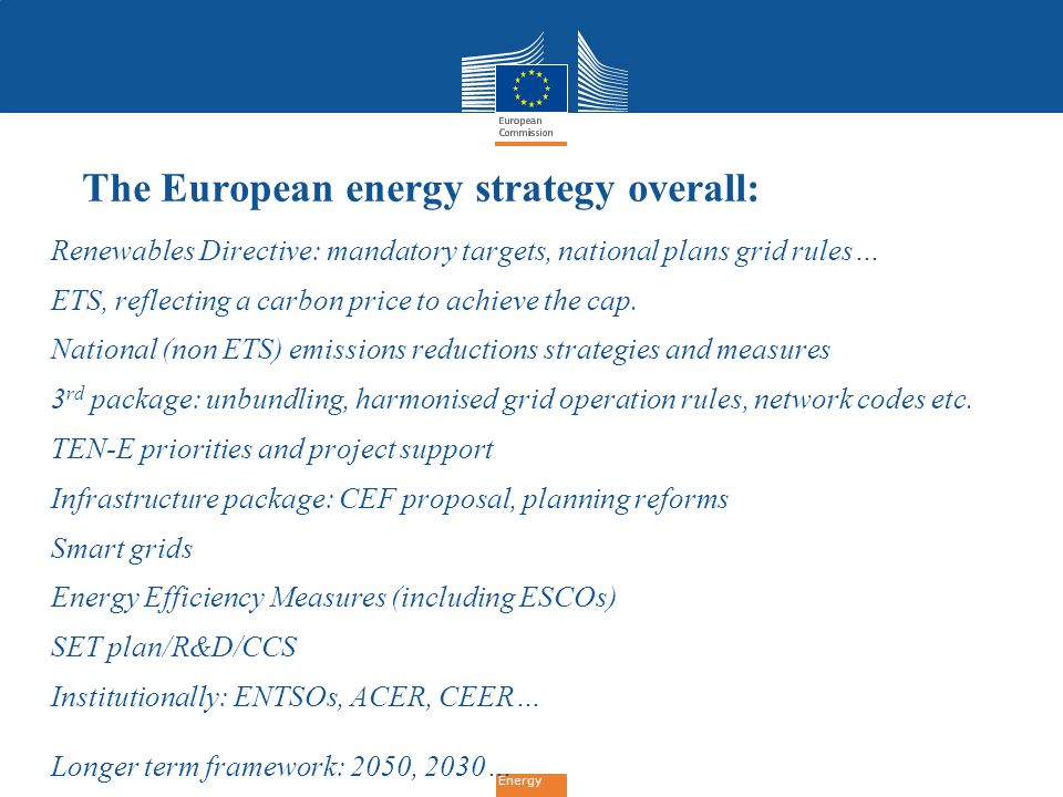Energy The European energy strategy overall:  Renewables Directive: mandatory targets, national plans grid rules…  ETS, reflecting a carbon price to achieve the cap.