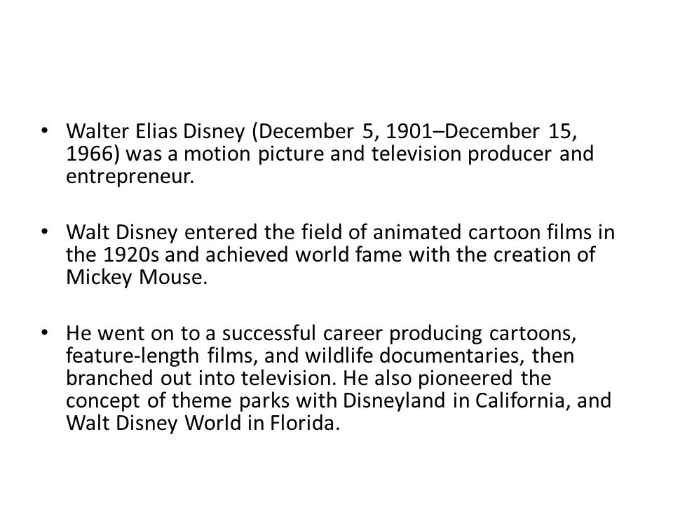 Walter Elias Disney (December 5, 1901–December 15, 1966) was a motion picture and television producer and entrepreneur.
