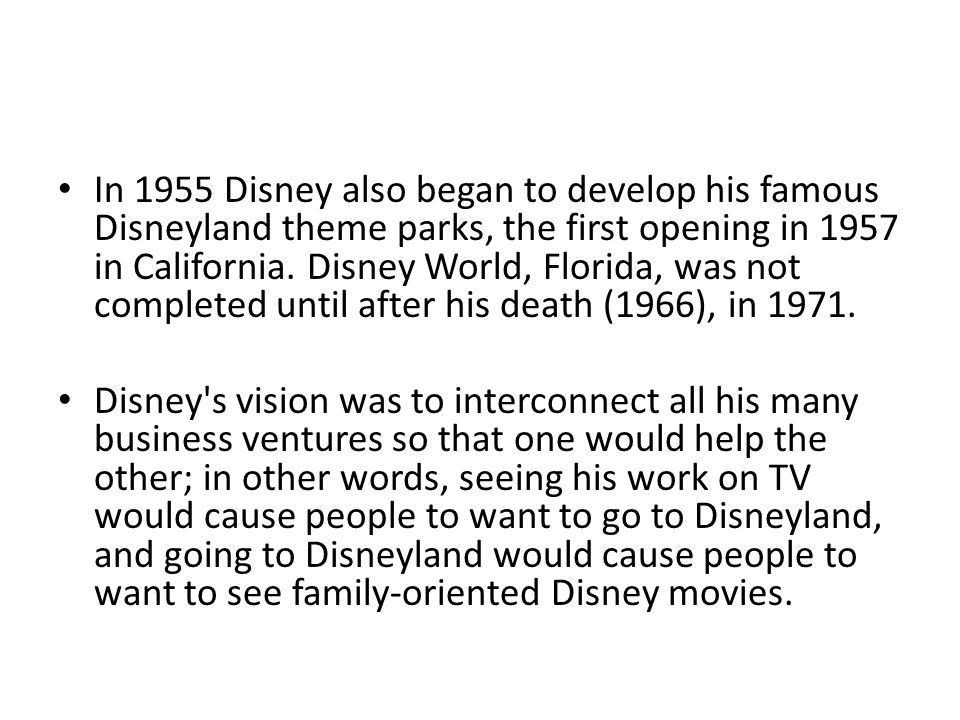 In 1955 Disney also began to develop his famous Disneyland theme parks, the first opening in 1957 in California.