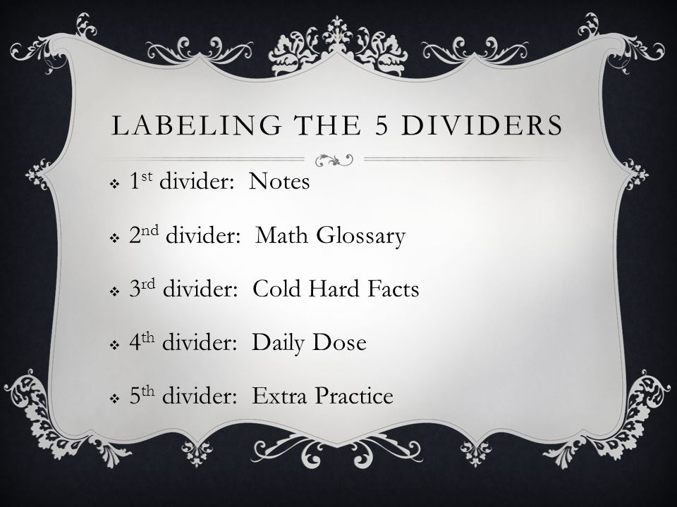 LABELING THE 5 DIVIDERS  1 st divider: Notes  2 nd divider: Math Glossary  3 rd divider: Cold Hard Facts  4 th divider: Daily Dose  5 th divider: Extra Practice
