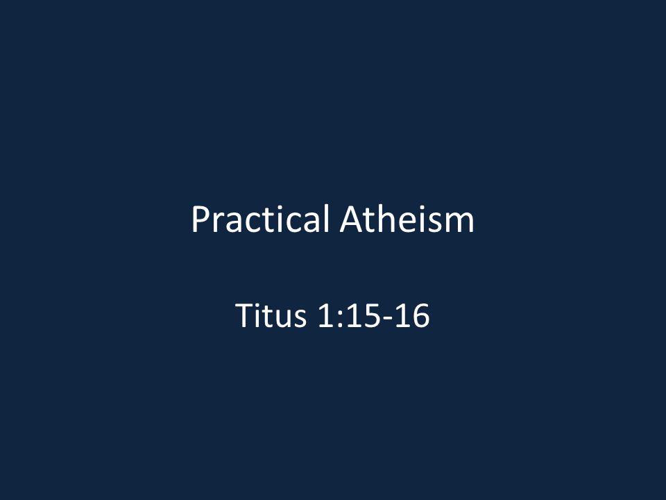 Practical Atheism Titus 1:15-16